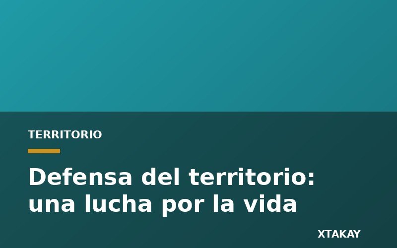 Defensa del territorio: una lucha por la vida