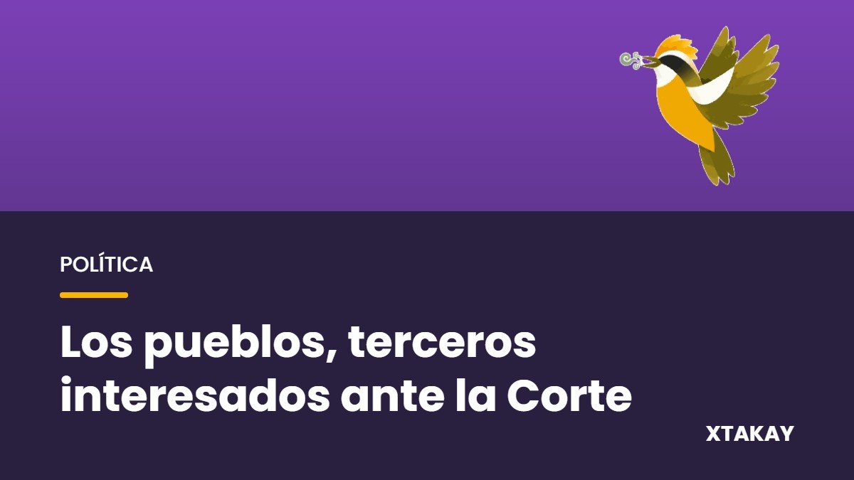 La Suprema Corte reconoce a los pueblos indígenas como terceros interesados y amplía el derecho a la consulta